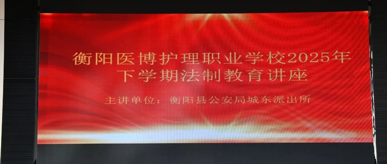 筑牢青春防线,守护安全成长 ——衡阳医博护理职业学校开展校园法制安全教育讲座